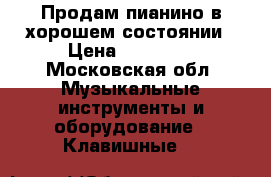 Продам пианино в хорошем состоянии › Цена ­ 10 000 - Московская обл. Музыкальные инструменты и оборудование » Клавишные   